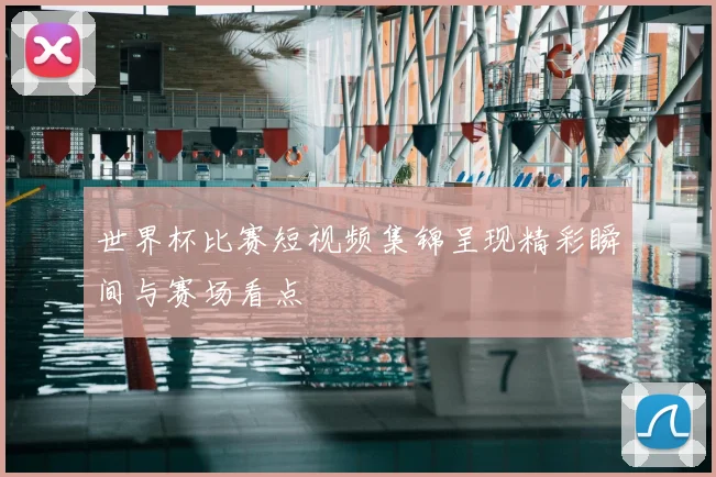 世界杯比赛短视频集锦呈现精彩瞬间与赛场看点