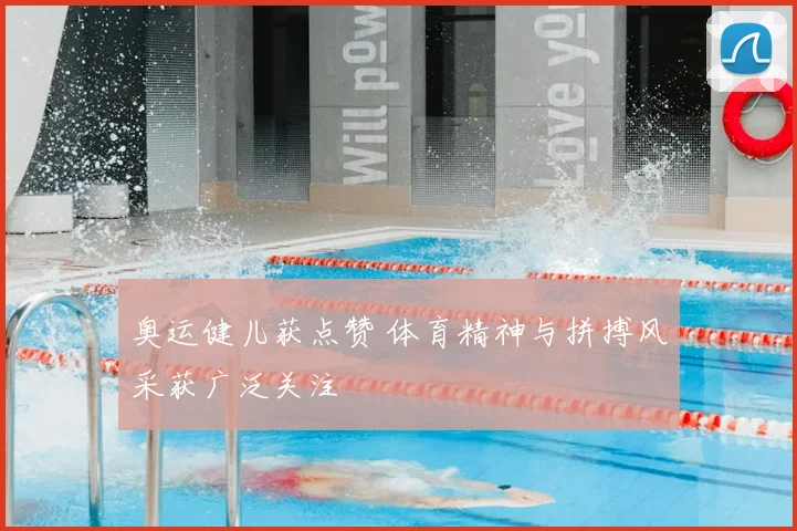 奥运健儿获点赞 体育精神与拼搏风采获广泛关注