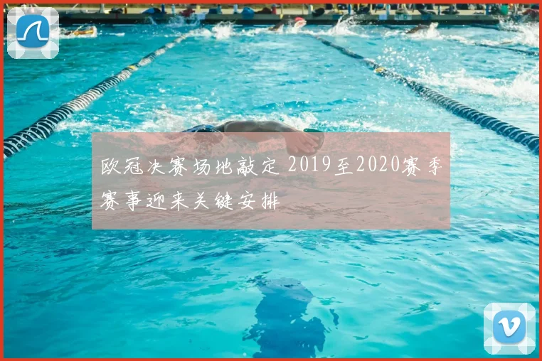 欧冠决赛场地敲定 2019至2020赛季赛事迎来关键安排