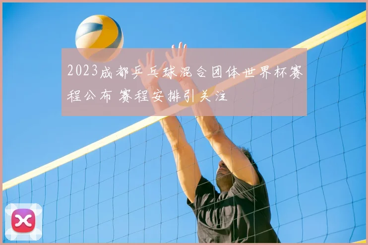 2023成都乒乓球混合团体世界杯赛程公布 赛程安排引关注