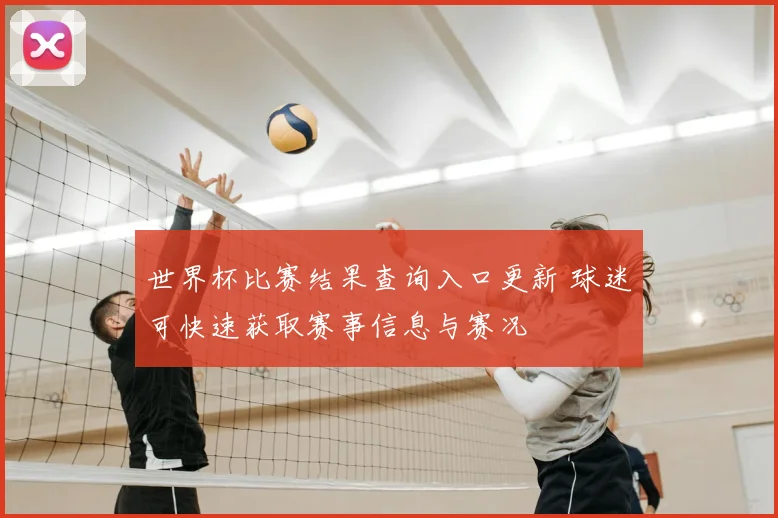 世界杯比赛结果查询入口更新 球迷可快速获取赛事信息与赛况