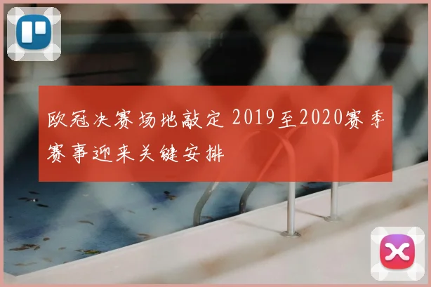 欧冠决赛场地敲定 2019至2020赛季赛事迎来关键安排