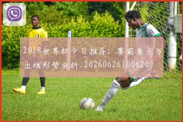2018世界杯今日推荐：赛前看点与出线形势分析_20260626100620