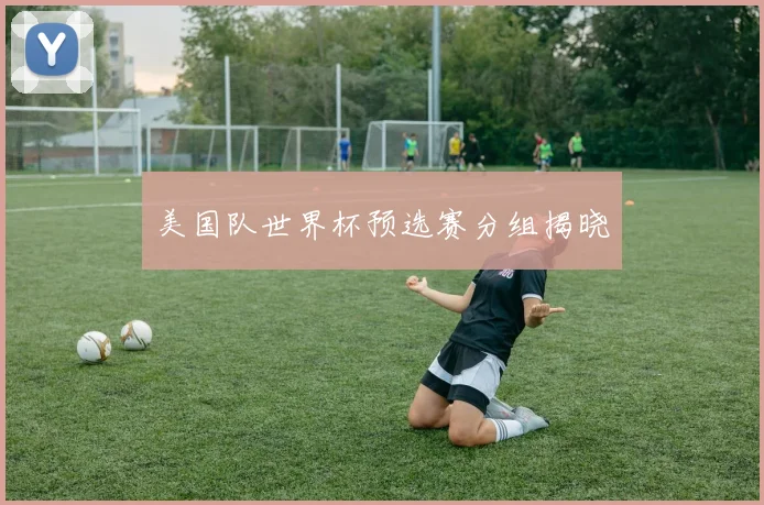 美国队世界杯预选赛分组揭晓