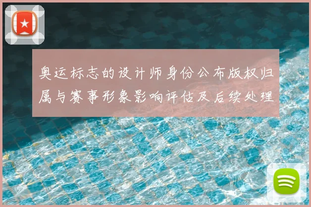 奥运标志的设计师身份公布版权归属与赛事形象影响评估及后续处理方案