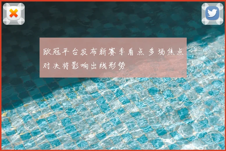 欧冠平台发布新赛季看点 多场焦点对决将影响出线形势