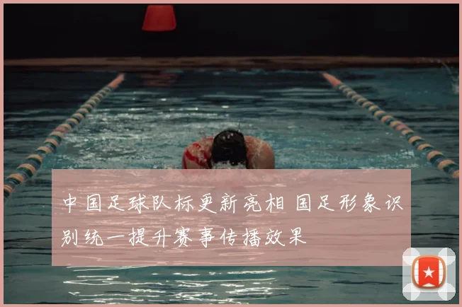 中国足球队标更新亮相 国足形象识别统一提升赛事传播效果