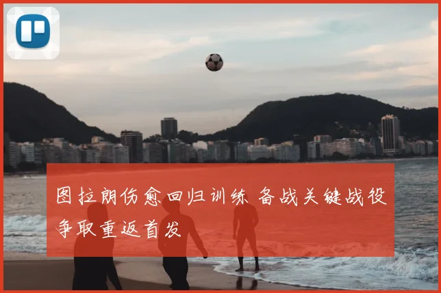 图拉朗伤愈回归训练 备战关键战役争取重返首发