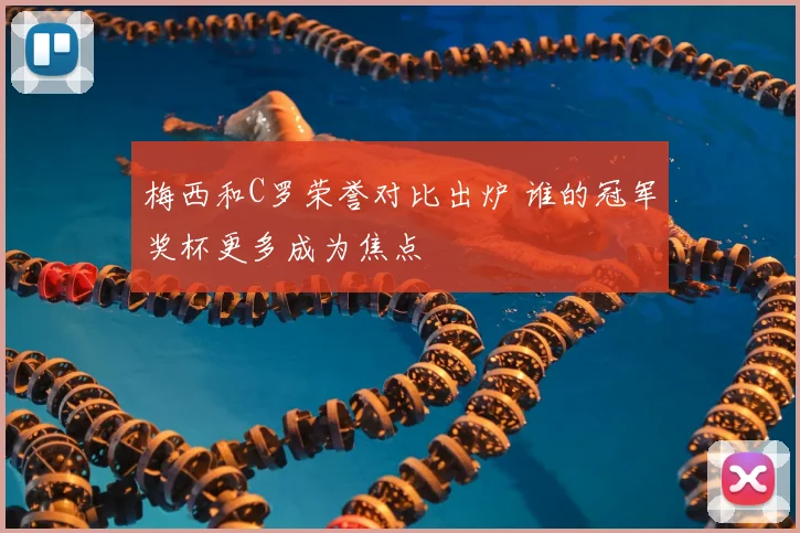 梅西和C罗荣誉对比出炉 谁的冠军奖杯更多成为焦点