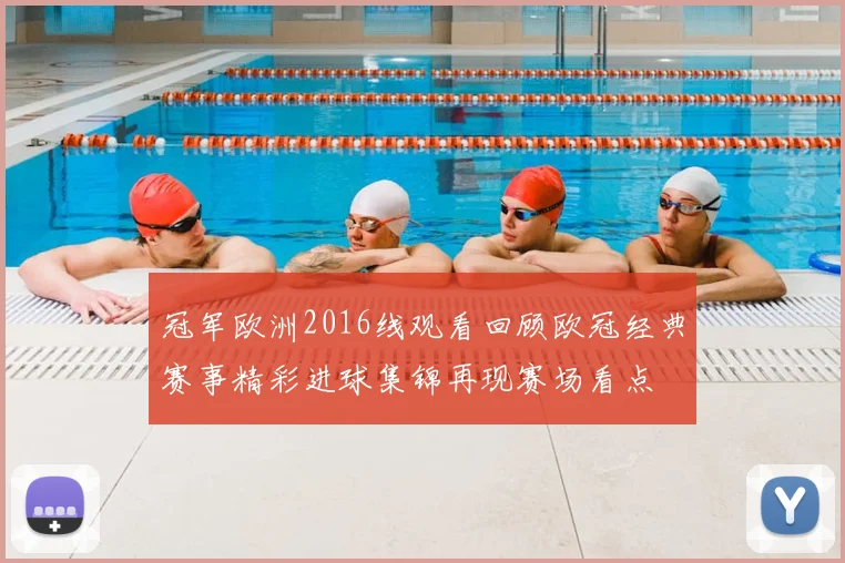 冠军欧洲2016线观看回顾欧冠经典赛事精彩进球集锦再现赛场看点