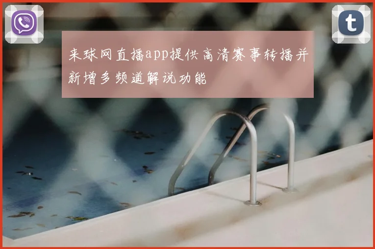 来球网直播app提供高清赛事转播并新增多频道解说功能