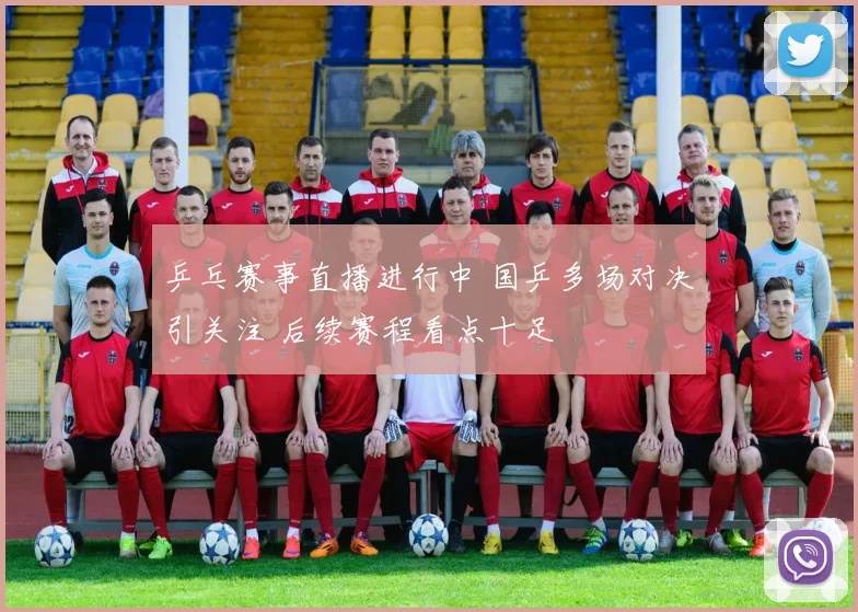 乒乓赛事直播进行中 国乒多场对决引关注 后续赛程看点十足