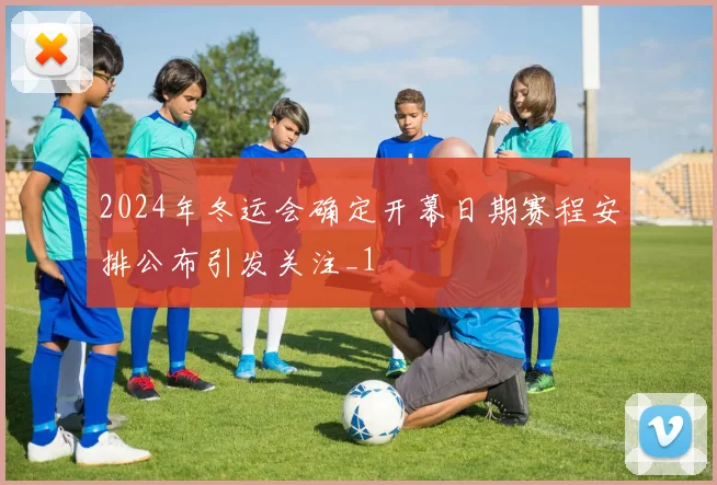 2024年冬运会确定开幕日期赛程安排公布引发关注_1
