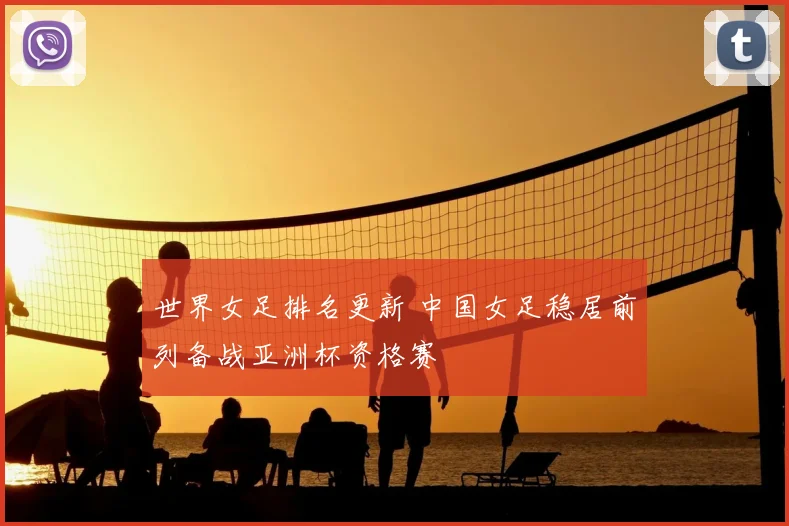 世界女足排名更新 中国女足稳居前列备战亚洲杯资格赛