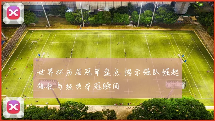 世界杯历届冠军盘点 揭示强队崛起路径与经典夺冠瞬间