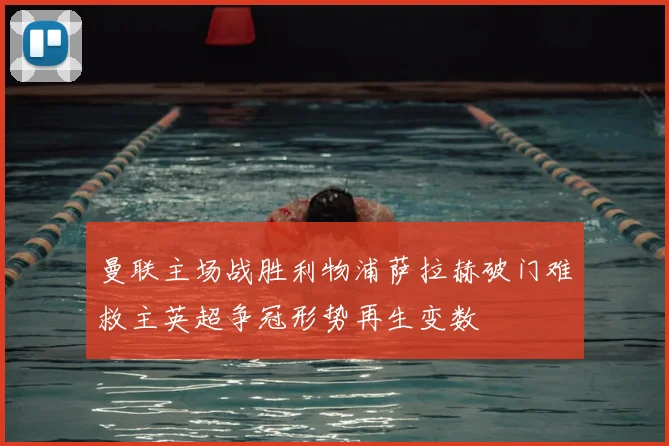 曼联主场战胜利物浦萨拉赫破门难救主英超争冠形势再生变数