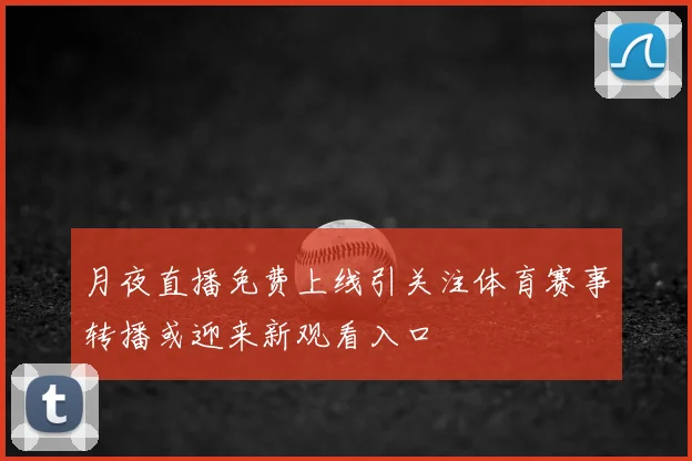 月夜直播免费上线引关注体育赛事转播或迎来新观看入口