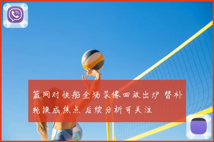 篮网对快船全场录像回放出炉 替补轮换成焦点 后续分析可关注