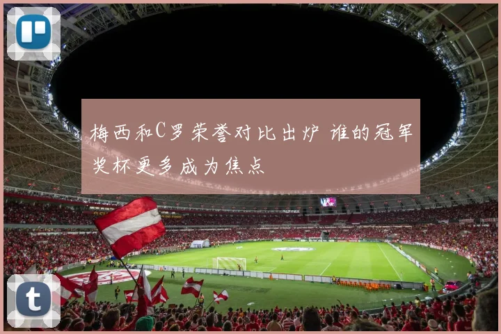 梅西和C罗荣誉对比出炉 谁的冠军奖杯更多成为焦点