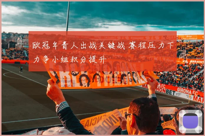 欧冠年青人出战关键战 赛程压力下力争小组积分提升