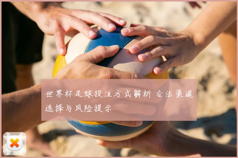世界杯足球投注方式解析 合法渠道选择与风险提示