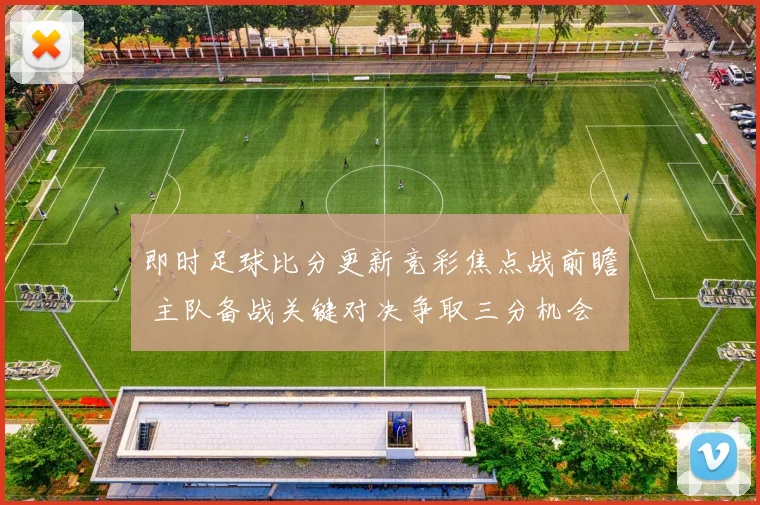 即时足球比分更新竞彩焦点战前瞻 主队备战关键对决争取三分机会