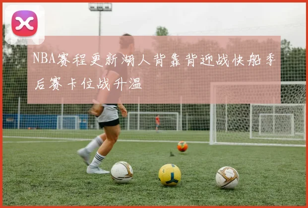 NBA赛程更新湖人背靠背迎战快船季后赛卡位战升温