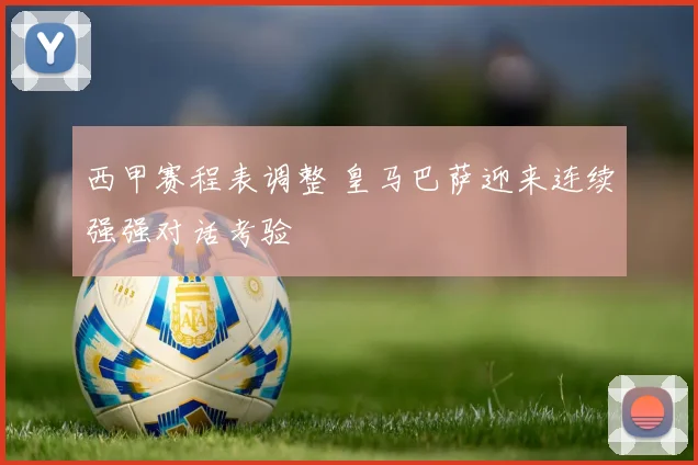 西甲赛程表调整 皇马巴萨迎来连续强强对话考验