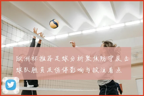 欧洲杯推荐足球分析聚焦防守反击球队胜负及伤停影响与投注看点
