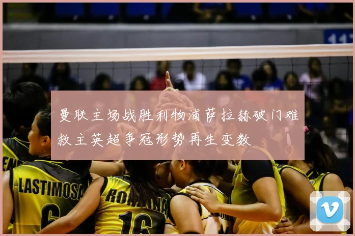 曼联主场战胜利物浦萨拉赫破门难救主英超争冠形势再生变数