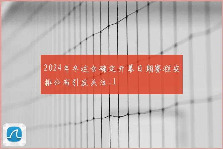 2024年冬运会确定开幕日期赛程安排公布引发关注_1