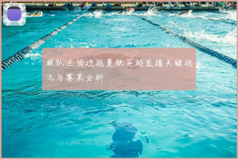 狼队主场迎战曼联英超直播关键战况与赛果分析