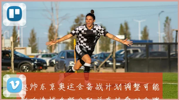 赵帅东京奥运会备战计划调整可能影响选拔名额分配并直接牵动金牌争夺