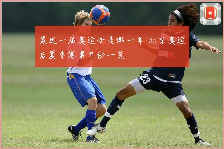 最近一届奥运会是哪一年 北京奥运后夏季赛事年份一览